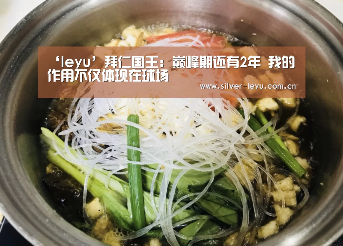 ‘leyu’拜仁国王：巅峰期还有2年 我的作用不仅体现在球场(图2)