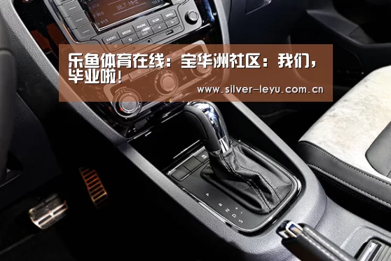 乐鱼体育在线：宝华洲社区：我们，毕业啦!