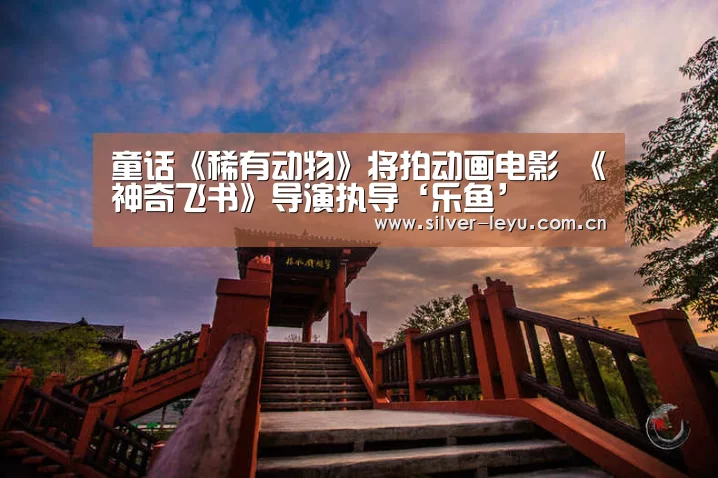 童话《稀有动物》将拍动画电影 《神奇飞书》导演执导‘乐鱼’(图2) 童话《稀有动物》将拍动画电影 《神奇飞书》导演执导‘乐鱼’(图2)