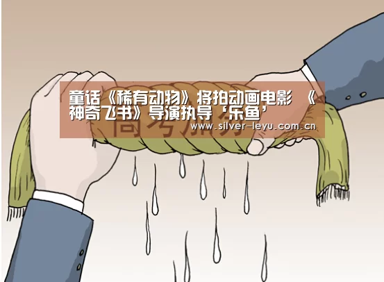 童话《稀有动物》将拍动画电影 《神奇飞书》导演执导‘乐鱼’(图3) 乐鱼体育在线