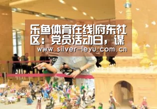 乐鱼体育在线|府东社区:党员活动日,谋划新年新思路(图1) 乐鱼体育在线