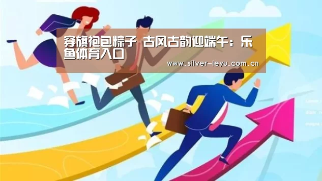 穿旗袍包粽子 古风古韵迎端午:乐鱼体育入口(图2) 乐鱼