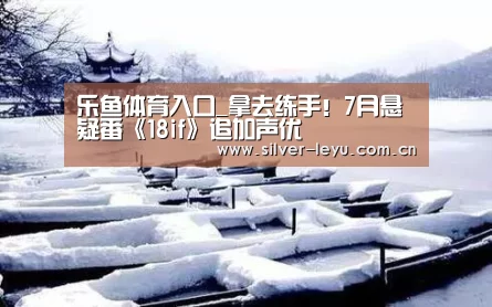 乐鱼体育入口_拿去练手!7月悬疑番《18if》追加声优(图2) 乐鱼体育入口_拿去练手!7月悬疑番《18if》追加声优(图2)