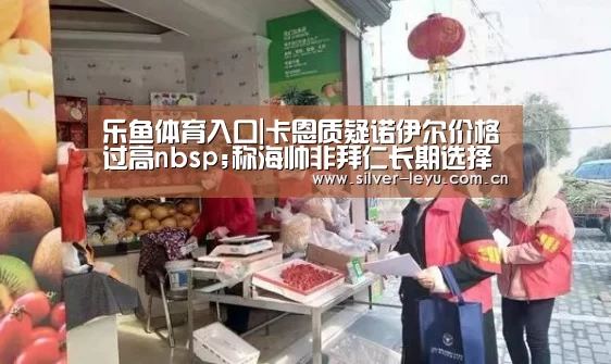 乐鱼体育入口|卡恩质疑诺伊尔价格过高nbsp;称海帅非拜仁长期选择(图1) 乐鱼体育在线