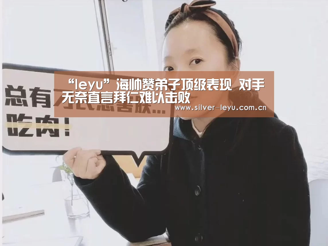 “leyu”海帅赞弟子顶级表现 对手无奈直言拜仁难以击败(图2) 乐鱼体育在线
