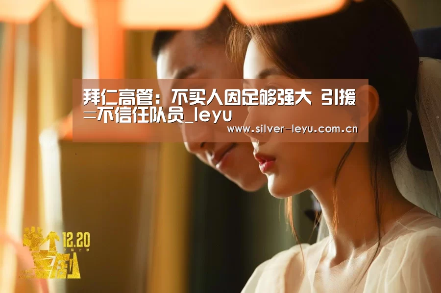 拜仁高管:不买人因足够强大 引援=不信任队员_leyu(图4) 乐鱼