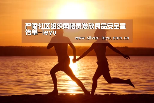 严陵社区组织网格员发放食品安全宣传单-leyu(图4) 乐鱼