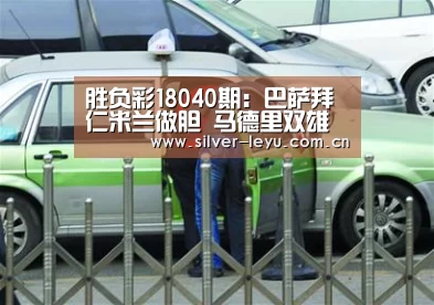 胜负彩18040期:巴萨拜仁米兰做胆 马德里双雄防平-乐鱼(图2) 胜负彩18040期:巴萨拜仁米兰做胆 马德里双雄防平-乐鱼(图2)