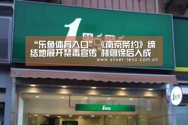 “乐鱼体育入口”《南京条约》缔结地展开禁毒宣传 林则徐后人成禁毒卫士(图2) “乐鱼体育入口”《南京条约》缔结地展开禁毒宣传 林则徐后人成禁毒卫士(图2)
