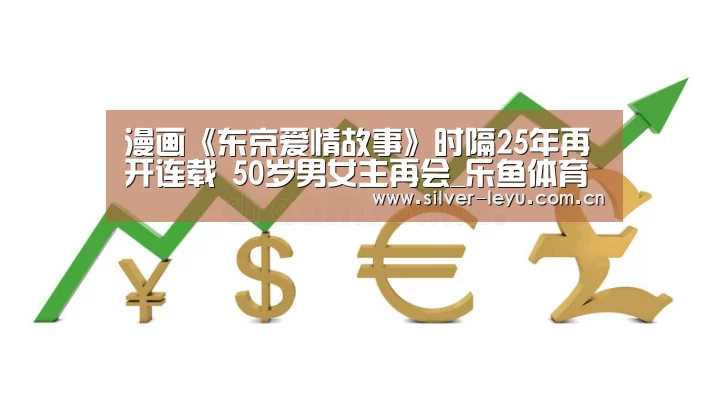 漫画《东京爱情故事》时隔25年再开连载 50岁男女主再会_乐鱼体育在线(图2) 乐鱼体育在线
