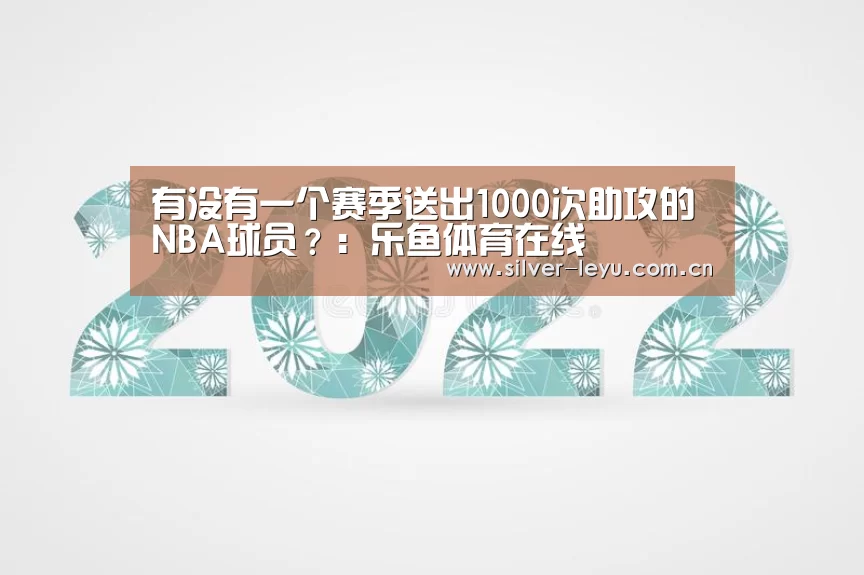 有没有一个赛季送出1000次助攻的NBA球员?:乐鱼体育在线(图3) 有没有一个赛季送出1000次助攻的NBA球员?:乐鱼体育在线(图3)