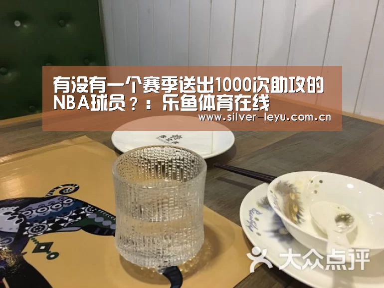 有没有一个赛季送出1000次助攻的NBA球员?:乐鱼体育在线(图4) 有没有一个赛季送出1000次助攻的NBA球员?:乐鱼体育在线(图4)